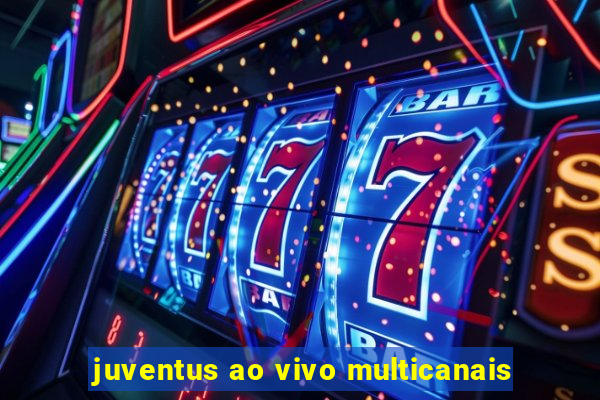 juventus ao vivo multicanais